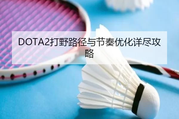 DOTA2打野路径与节奏优化详尽攻略